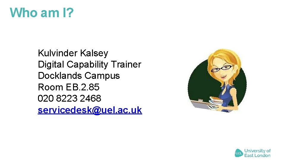 Who am I? Kulvinder Kalsey Digital Capability Trainer Docklands Campus Room EB. 2. 85