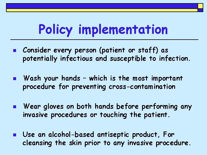 Policy implementation n n Consider every person (patient or staff) as potentially infectious and