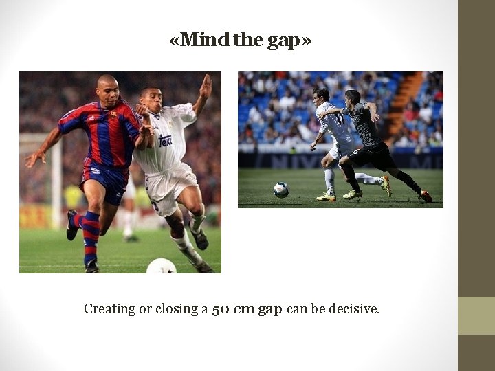  «Mind the gap» Creating or closing a 50 cm gap can be decisive.