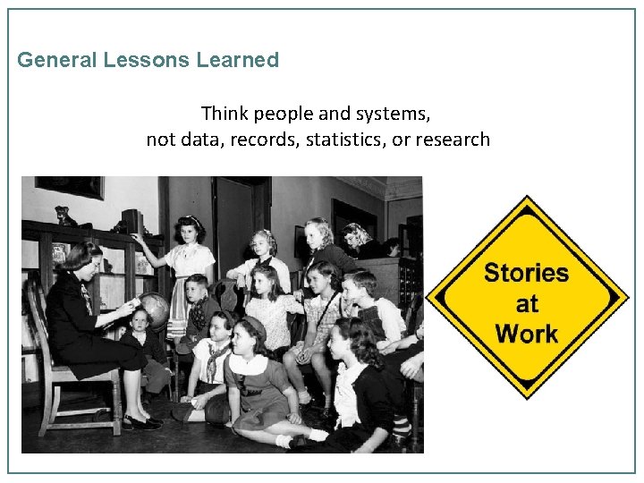 General Lessons Learned Think people and systems, not data, records, statistics, or research 