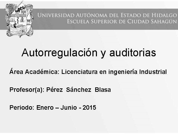 Autorregulación y auditorias Área Académica: Licenciatura en ingeniería Industrial Profesor(a): Pérez Sánchez Blasa Periodo: