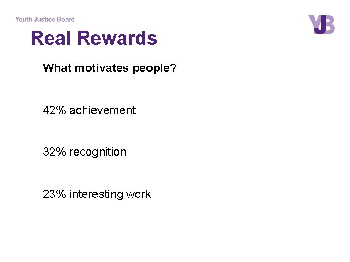 Real Rewards What motivates people? 42% achievement 32% recognition 23% interesting work 