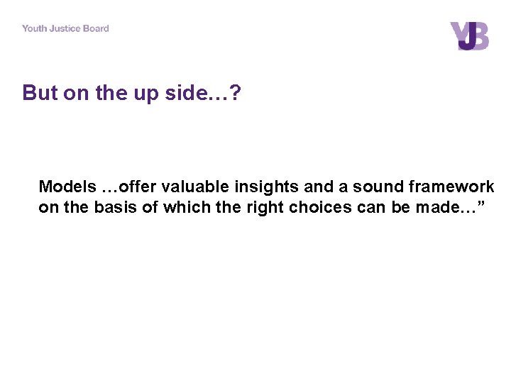 But on the up side…? Models …offer valuable insights and a sound framework on