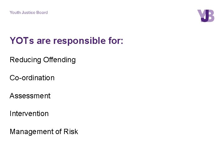YOTs are responsible for: Reducing Offending Co-ordination Assessment Intervention Management of Risk 