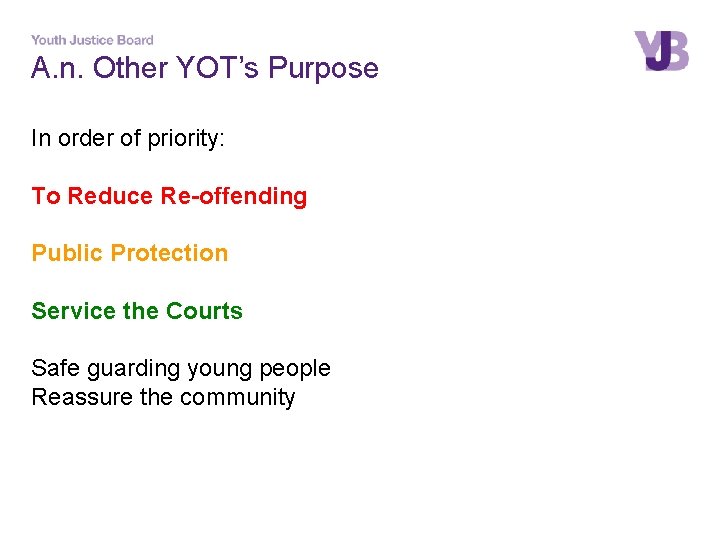 A. n. Other YOT’s Purpose In order of priority: To Reduce Re-offending Public Protection