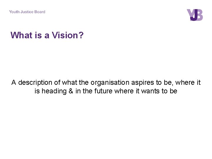 What is a Vision? A description of what the organisation aspires to be, where