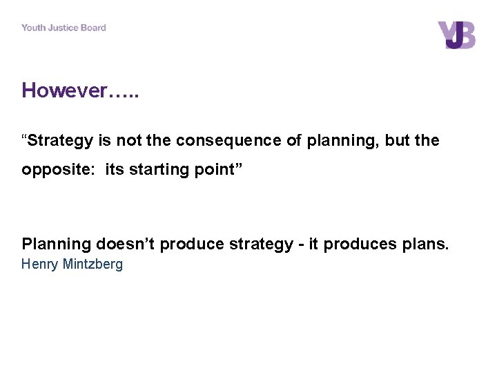 However…. . “Strategy is not the consequence of planning, but the opposite: its starting