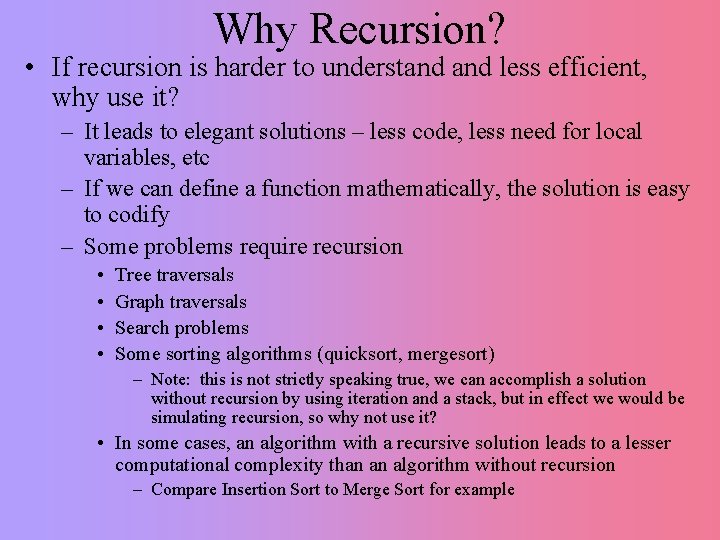 Why Recursion? • If recursion is harder to understand less efficient, why use it?