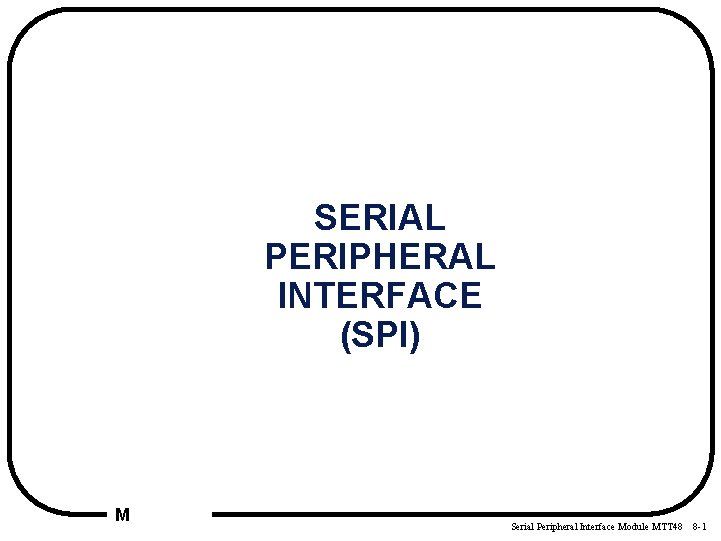 SERIAL PERIPHERAL INTERFACE (SPI) M Serial Peripheral Interface Module MTT 48 8 -1 