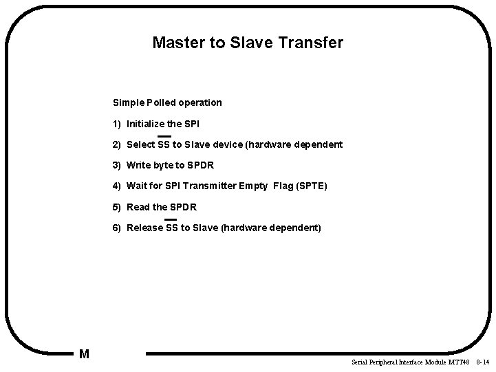Master to Slave Transfer Simple Polled operation 1) Initialize the SPI 2) Select SS