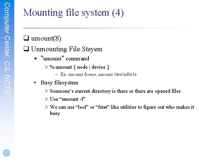 Computer Center, CS, NCTU 17 Mounting file system (4) q umount(8) q Unmounting File