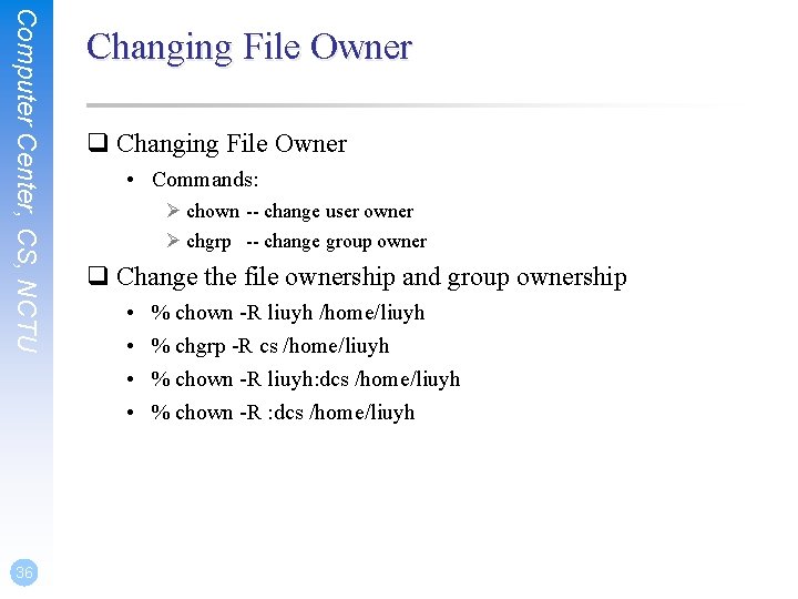 Computer Center, CS, NCTU 36 Changing File Owner q Changing File Owner • Commands: