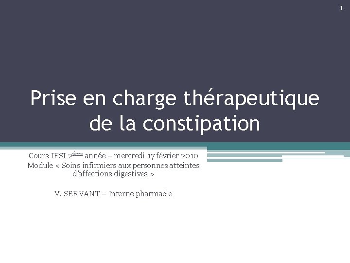 1 Prise en charge thérapeutique de la constipation Cours IFSI 2 ième année –