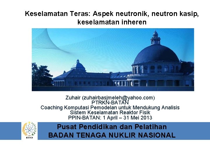 Keselamatan Teras: Aspek neutronik, neutron kasip, keselamatan inheren Zuhair (zuhairbasjmeleh@yahoo. com) PTRKN-BATAN Coaching Komputasi