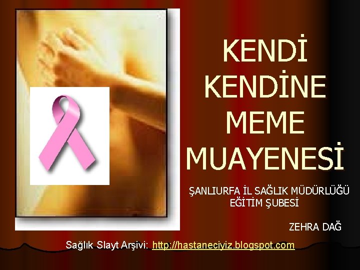 KENDİNE MEME MUAYENESİ ŞANLIURFA İL SAĞLIK MÜDÜRLÜĞÜ EĞİTİM ŞUBESİ ZEHRA DAĞ Sağlık Slayt Arşivi: