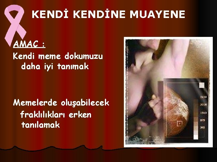 KENDİNE MUAYENE AMAÇ : Kendi meme dokumuzu daha iyi tanımak Memelerde oluşabilecek fraklılıkları erken