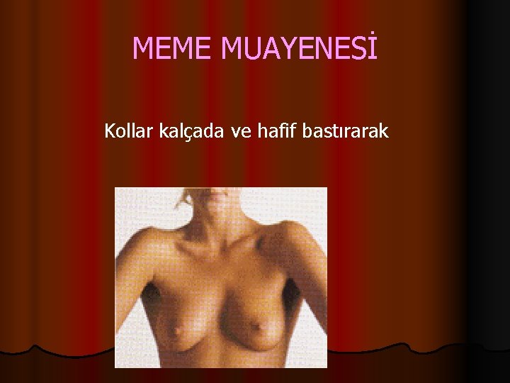 MEME MUAYENESİ Kollar kalçada ve hafif bastırarak 
