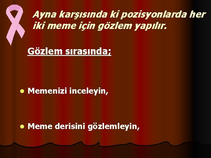 Ayna karşısında ki pozisyonlarda her iki meme için gözlem yapılır. Gözlem sırasında; l Memenizi