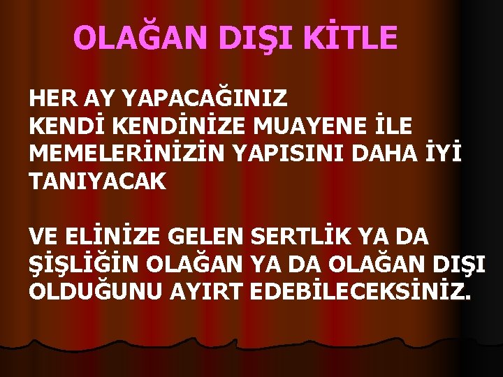 OLAĞAN DIŞI KİTLE HER AY YAPACAĞINIZ KENDİNİZE MUAYENE İLE MEMELERİNİZİN YAPISINI DAHA İYİ TANIYACAK