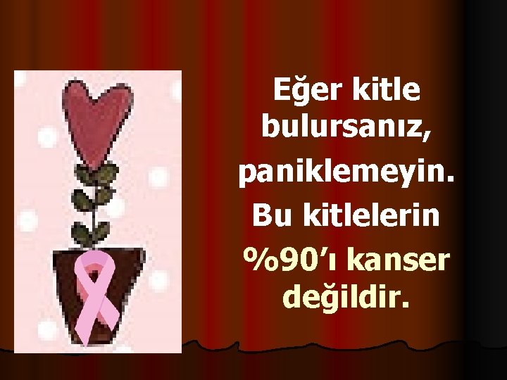 Eğer kitle bulursanız, paniklemeyin. Bu kitlelerin %90’ı kanser değildir. 