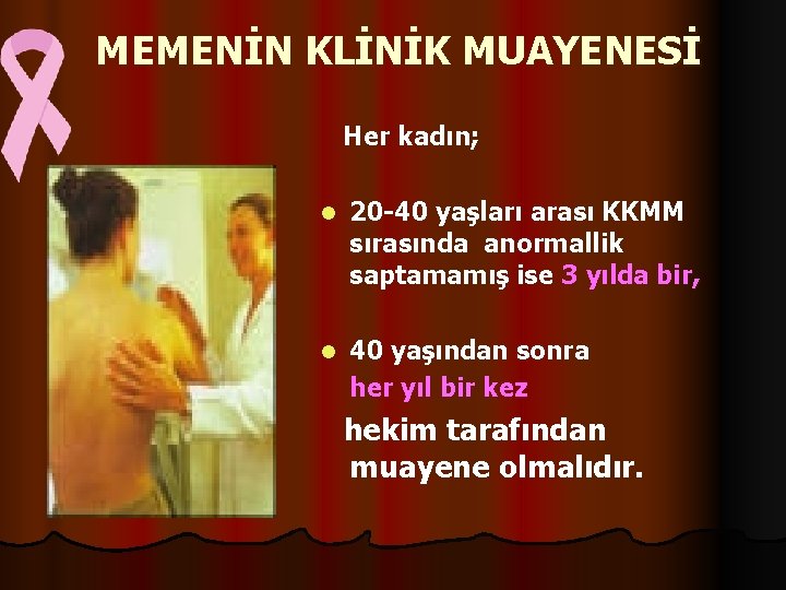  MEMENİN KLİNİK MUAYENESİ Her kadın; l 20 -40 yaşları arası KKMM sırasında anormallik