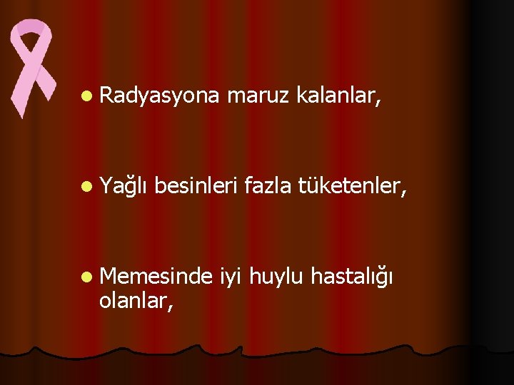 l Radyasyona l Yağlı maruz kalanlar, besinleri fazla tüketenler, l Memesinde olanlar, iyi huylu