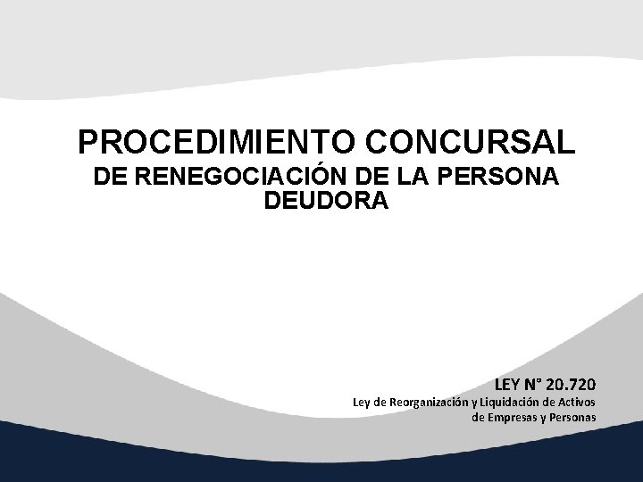 PROCEDIMIENTO CONCURSAL DE RENEGOCIACIÓN DE LA PERSONA DEUDORA LEY N° 20. 720 Ley de PROCEDIMIENTO CONCURSAL DE RENEGOCIACIÓN DE LA PERSONA DEUDORA LEY N° 20. 720 Ley de