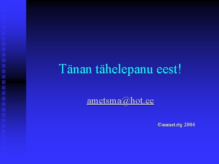 Tänan tähelepanu eest! ametsma@hot. ee ©anmet. rtg 2004 