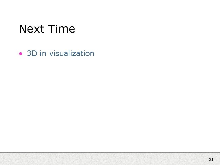 Next Time • 3 D in visualization 34 Next Time • 3 D in visualization 34