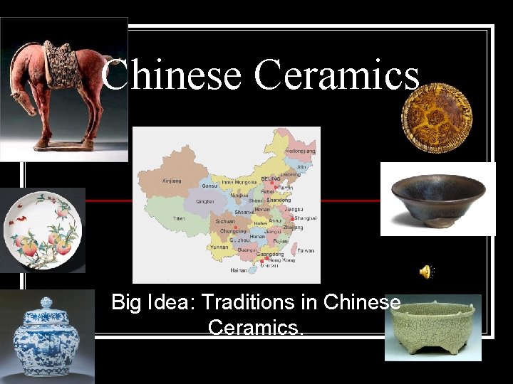 Chinese Ceramics Big Idea: Traditions in Chinese Ceramics. 