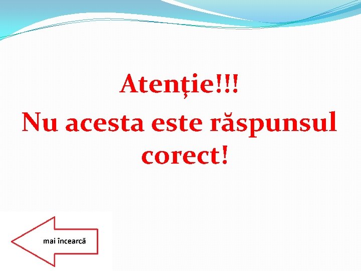 Atenţie!!! Nu acesta este răspunsul corect! 