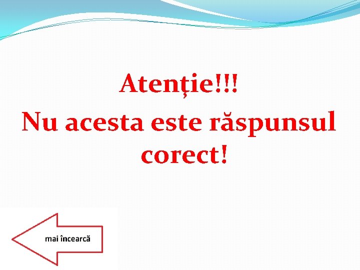 Atenţie!!! Nu acesta este răspunsul corect! 