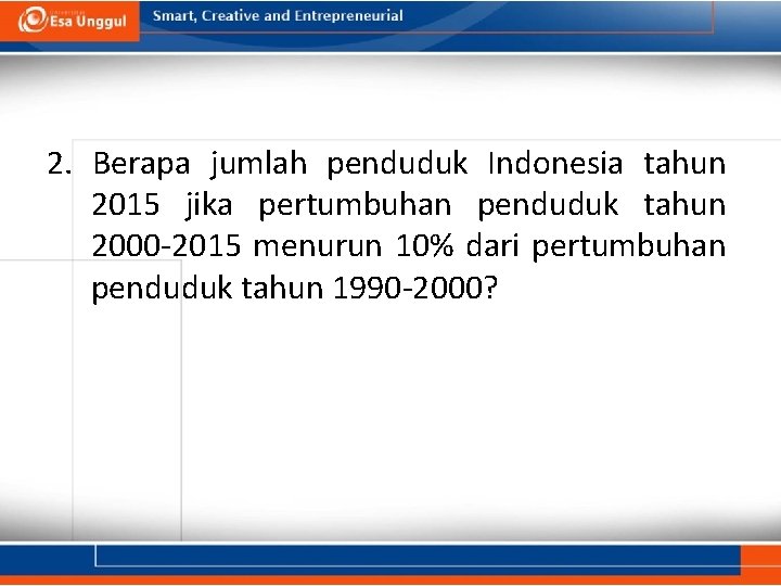 2. Berapa jumlah penduduk Indonesia tahun 2015 jika pertumbuhan penduduk tahun 2000 -2015 menurun