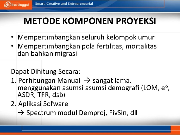 METODE KOMPONEN PROYEKSI • Mempertimbangkan seluruh kelompok umur • Mempertimbangkan pola fertilitas, mortalitas dan