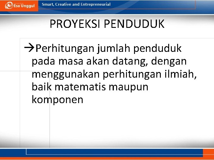 PROYEKSI PENDUDUK Perhitungan jumlah penduduk pada masa akan datang, dengan menggunakan perhitungan ilmiah, baik