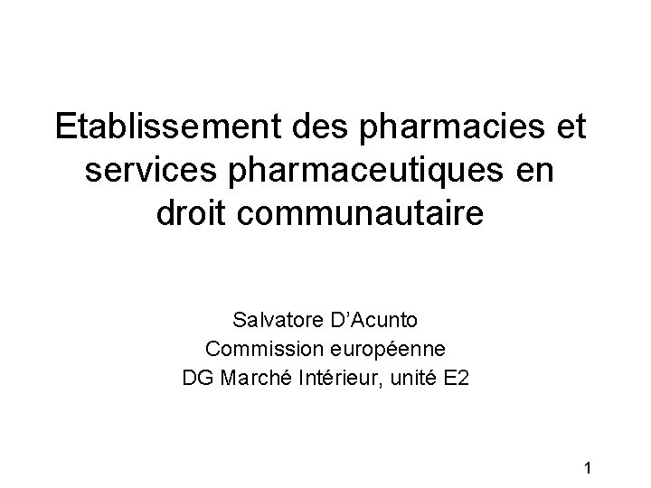 Etablissement des pharmacies et services pharmaceutiques en droit communautaire Salvatore D’Acunto Commission européenne DG