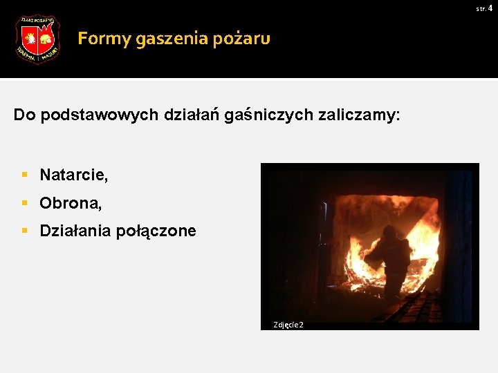 str. 4 Formy gaszenia pożaru Do podstawowych działań gaśniczych zaliczamy: § Natarcie, § Obrona,