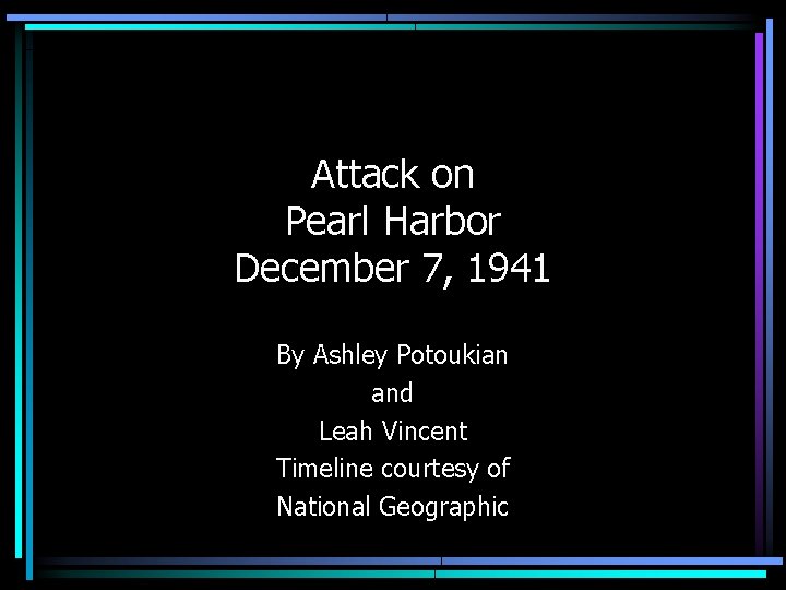 Attack on Pearl Harbor December 7, 1941 By Ashley Potoukian and Leah Vincent Timeline