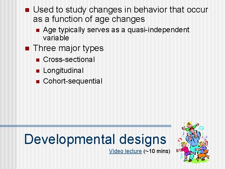 n Used to study changes in behavior that occur as a function of age