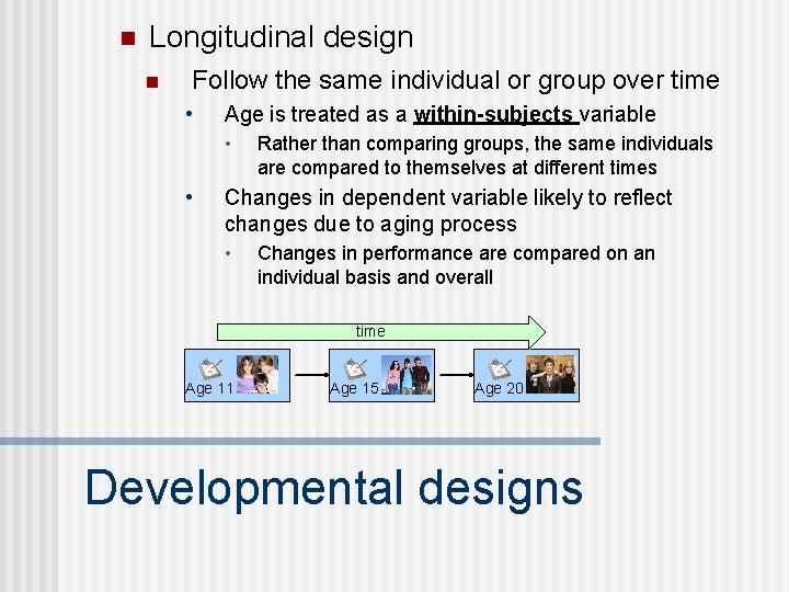 n Longitudinal design n Follow the same individual or group over time • Age