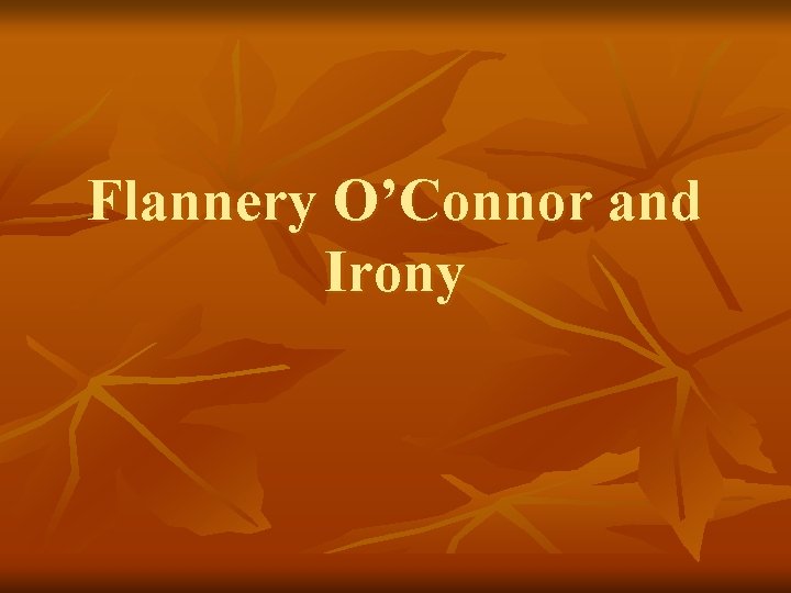 Flannery O’Connor and Irony Flannery O’Connor and Irony