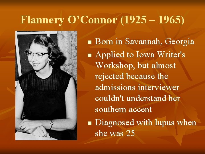Flannery O’Connor (1925 – 1965) n n n Born in Savannah, Georgia Applied to Flannery O’Connor (1925 – 1965) n n n Born in Savannah, Georgia Applied to