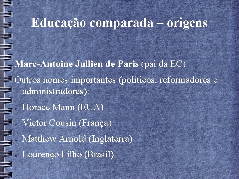 Educação comparada – origens Marc-Antoine Jullien de Paris (pai da EC) Outros nomes importantes