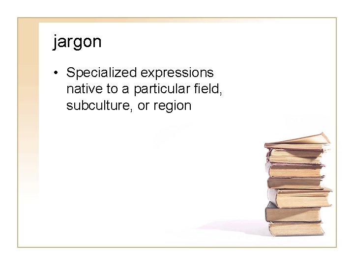 jargon • Specialized expressions native to a particular field, subculture, or region 