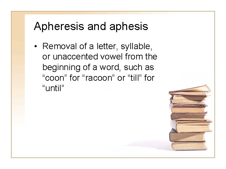 Apheresis and aphesis • Removal of a letter, syllable, or unaccented vowel from the