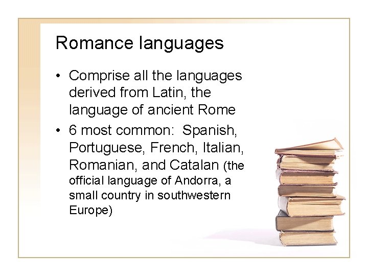 Romance languages • Comprise all the languages derived from Latin, the language of ancient