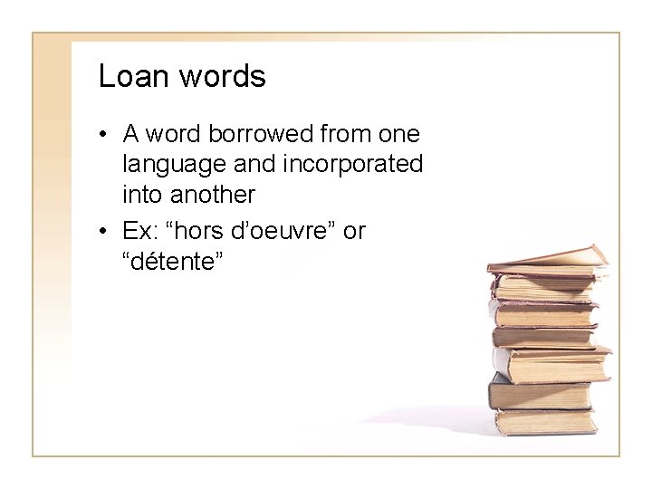 Loan words • A word borrowed from one language and incorporated into another •