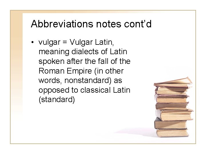 Abbreviations notes cont’d • vulgar = Vulgar Latin, meaning dialects of Latin spoken after