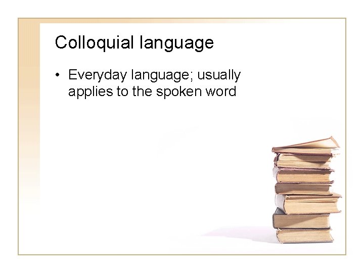 Colloquial language • Everyday language; usually applies to the spoken word 