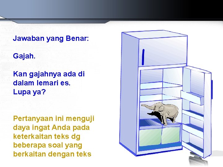 Jawaban yang Benar: Gajah. Kan gajahnya ada di dalam lemari es. Lupa ya? Pertanyaan